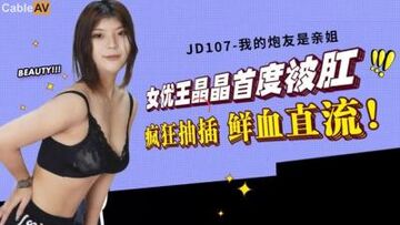 【精东影业】JD107我的炮友是亲姐,女优王晶晶首度被肛疯狂抽插鲜血直流-王晶晶