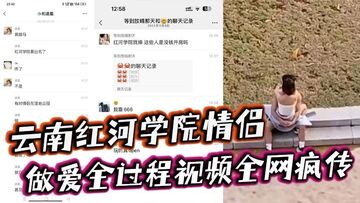 云南红河学院情侣露天做爱甚至旁边人经过都打扰不了两人的兴致简直太神了做爱全过程视频全网疯传