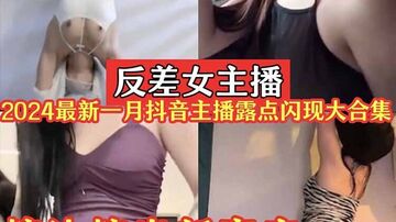 反差女主播2024一月最新抖音主播闪现露点大合集_擦边擦出新高度