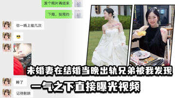 未婚妻在结婚当晚出轨兄弟被我发现一气之下直接曝光视频