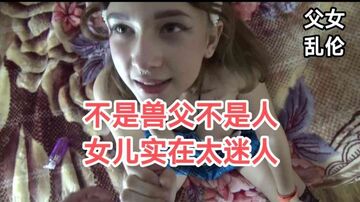 父女乱伦女儿实在是太漂亮了怪不得老父亲忍不住