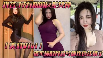 抖音37万粉的反差女神美豹Vivi被实锤的抖音号都连夜注销了肥逼巨臀被金主爸爸双管齐下光是听声音就能让在座的兄弟们痛失一批小蝌蚪了