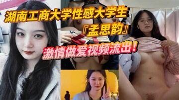 湖南工商大学性感大学生孟思韵激情做爱视频流出肉感美少女化身电动小马达蜜桃臀任男友疯狂抽插