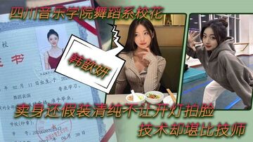 舞蹈生泄密四川音乐学院舞蹈系校花韩歆妍卖身还假装清纯不让开灯拍脸技术却堪比技师清晰对话