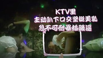 李总探花KTV萌妹主动趴下口交坚挺美乳急不可耐暴插骚逼