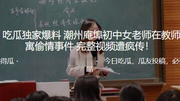 独家爆料潮州庵埠初中女老师在教师公寓偷情事件_完整视频遭疯传