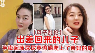 母子乱伦出差回来的儿子半夜起床尿尿竟偷偷爬上了亲妈的床