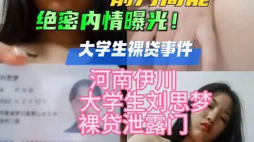 大学裸贷门河南伊川大学生刘思梦裸贷视频泄露人美逼肥为了钱什么都敢拍身份证为证绝对真实