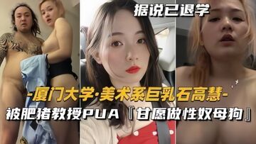 泄密流出美术系巨乳石高慧被肥猪教授PUA甘愿做性奴母狗