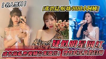 疑似明星网红[张碧晨-痞幼-田田小阿姨]成名前私密视频合集流出！理性吃瓜真假自辩