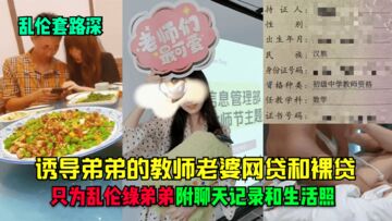 【乱伦套路深】诱导弟弟的教师老婆网贷和裸贷，只为乱伦绿弟弟！附聊天记录和生活照！