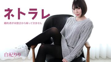 Carib-082923-001-FHD-ネトラレ～婚約者が同窓会から帰ってきません～白杞りり