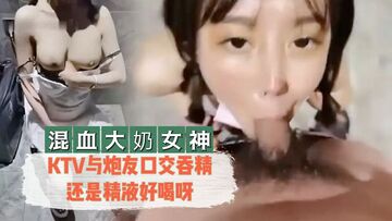 【混血大奶女神】KTV与炮友口交吞精还是精液好喝呀的!