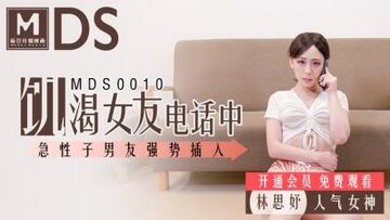 国产麻豆AVMDSMDS0010饥渴女友电话中急性子男友强势插入林思妤