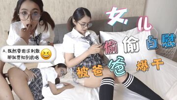 巨乳JK学生妹清晨看黄片自慰-被爸爸发现后内射中出。