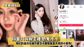 网曝-【独家爆料】抖音11W粉主播-奶兔泡泡！你们的高冷女