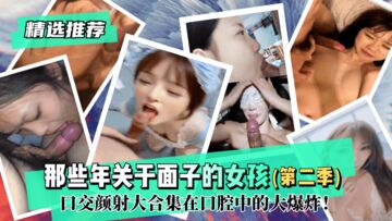 网曝-【精选推荐】那些年关于面子的女孩(第二季)！口交颜射大